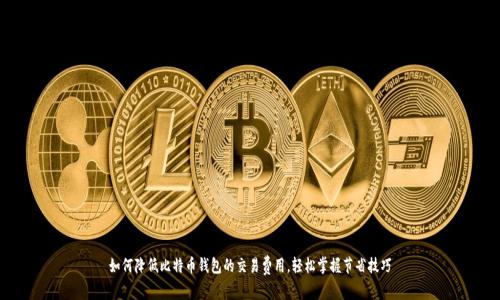 如何降低比特币钱包的交易费用,轻松掌握节省技巧