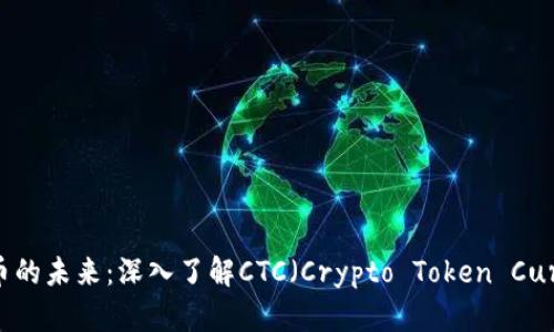 解锁加密货币的未来：深入了解CTC（Crypto Token Currency）崛起
