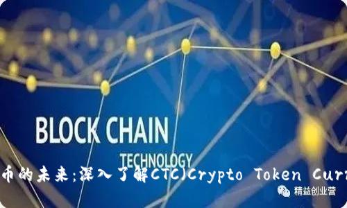 解锁加密货币的未来：深入了解CTC（Crypto Token Currency）崛起
