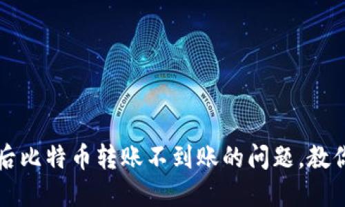 解决钱包升级后比特币转账不到账的问题，教你轻松排查故障