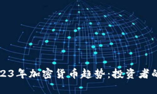 深入解析2023年加密货币趋势：投资者的机遇与挑战