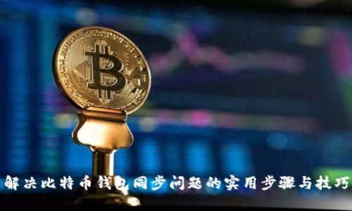 解决比特币钱包同步问题的实用步骤与技巧