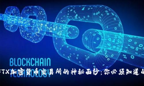 揭开FTX加密货币交易所的神秘面纱：你必须知道的事情