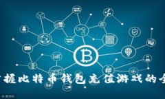 迅速掌握比特币钱包充值游戏的全攻略！