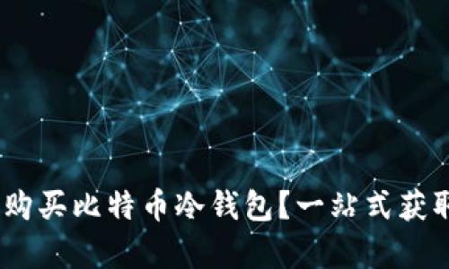 完整指南：哪里购买比特币冷钱包？一站式获取安全存储方案