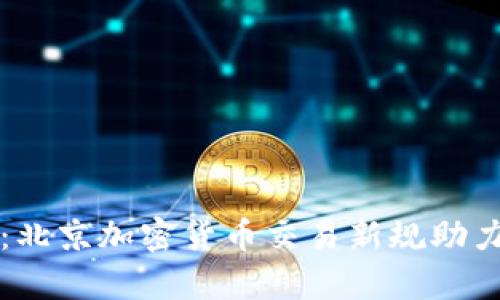 深入解析：北京加密货币交易新规助力行业发展