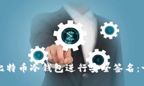 如何使用比特币冷钱包进行安全签名：一步步指导