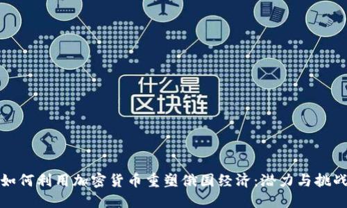 如何利用加密货币重塑俄国经济：潜力与挑战