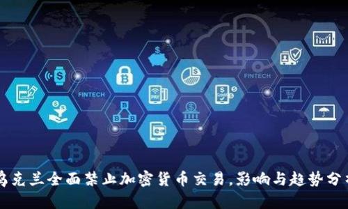 乌克兰全面禁止加密货币交易，影响与趋势分析
