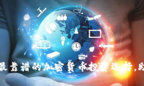 揭秘2023年最靠谱的加密货币投资选择,助你稳赚不赔!