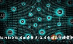 银行如何运用加密货币：深度分析与市场前景