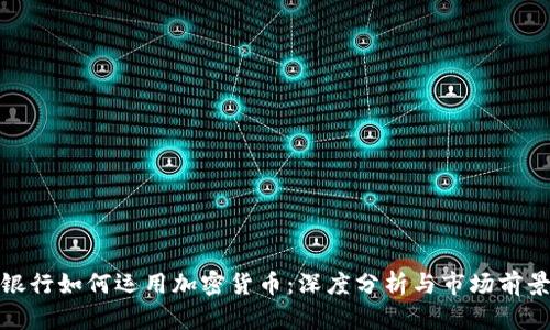 银行如何运用加密货币:深度分析与市场前景