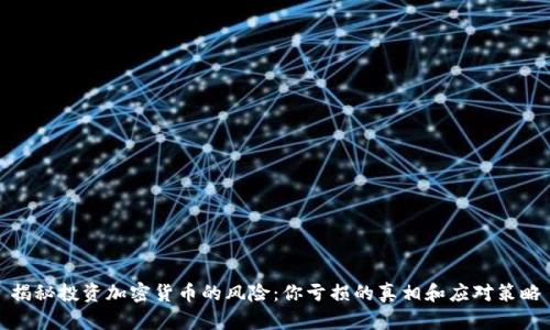揭秘投资加密货币的风险:你亏损的真相和应对策略