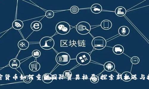 加密货币如何重塑国际贸易格局:探索新机遇与挑战