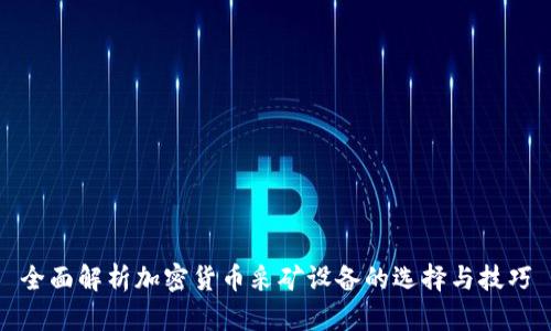 全面解析加密货币采矿设备的选择与技巧