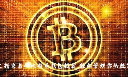 十大支持交易的比特币钱包推荐，轻松管理你的数字资产