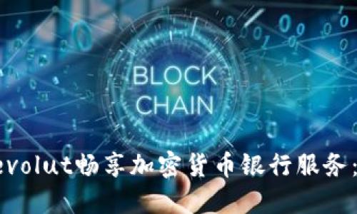 如何使用Revolut畅享加密货币银行服务：一步步指南