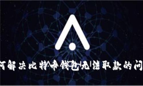 如何解决比特币钱包无法取款的问题？