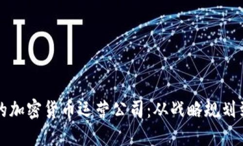 打造成功的加密货币运营公司：从战略规划到市场推广