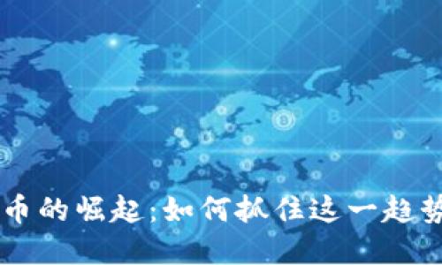 中国加密货币的崛起：如何抓住这一趋势并参与其中