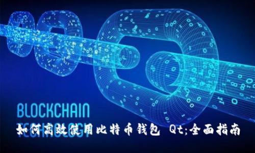 如何高效使用比特币钱包 Qt：全面指南