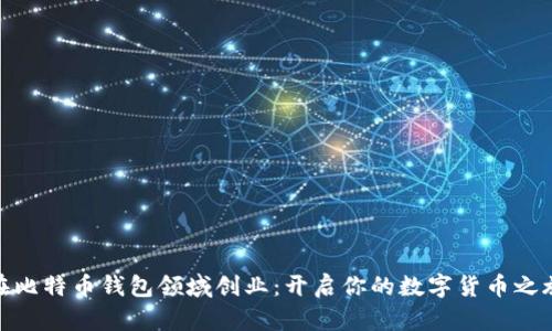 在比特币钱包领域创业：开启你的数字货币之旅