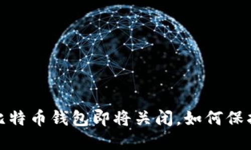 谨慎投资：比特币钱包即将关闭，如何保护你的资产？