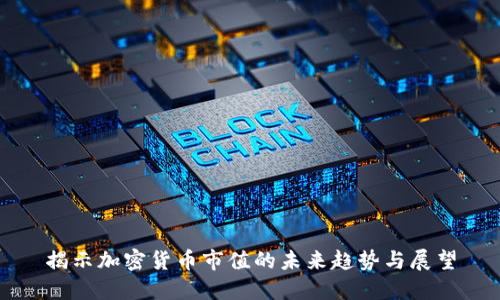 揭示加密货币市值的未来趋势与展望