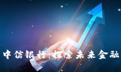 加密货币与中信银行：探索未来金融的转型之路
