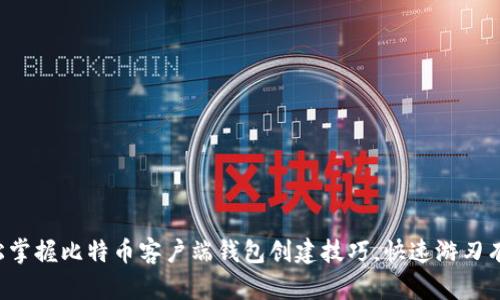 轻松掌握比特币客户端钱包创建技巧，快速游刃有余！