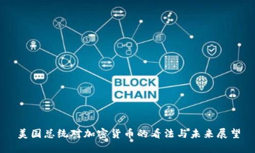 美国总统对加密货币的看法与未来展望