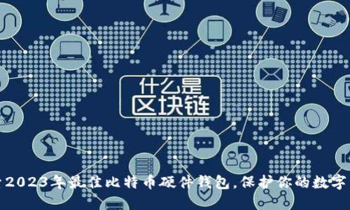 探索2023年最佳比特币硬件钱包，保护你的数字资产