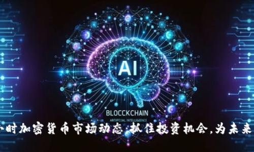 24小时加密货币市场动态：抓住投资机会，为未来铺路