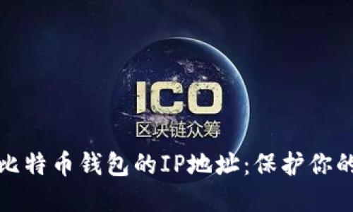 安全管理比特币钱包的IP地址：保护你的数字资产