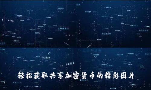 轻松获取共享加密货币的精彩图片