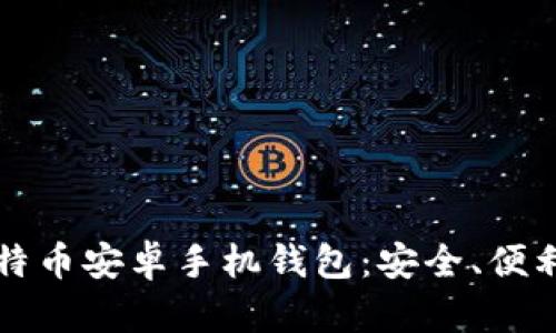 全面解析比特币安卓手机钱包：安全、便利与选择指南