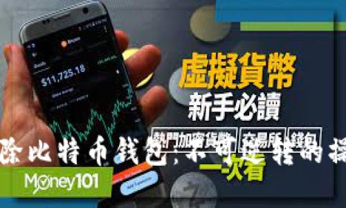 彻底清除比特币钱包：不可逆转的操作指南