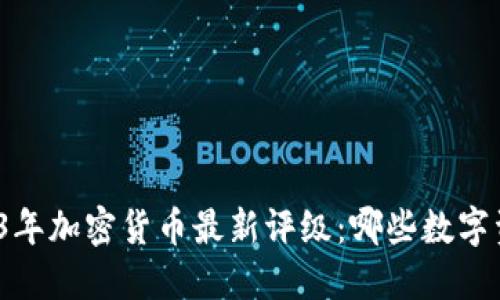 全面探索2023年加密货币最新评级：哪些数字资产值得关注？