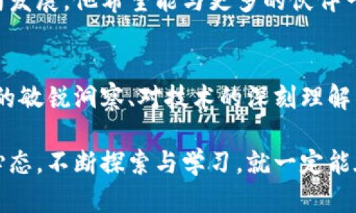 认识陈威廉：如何在加密货币领域引领潮流/  
加密货币, 陈威廉, 区块链, 投资, 金融科技/guanjianci  

引言：加密货币的崛起  
在过去的几年中，加密货币迅速崛起，成为全球金融市场的重要组成部分。人们逐渐意识到，比特币、以太坊等数字货币不仅是交易工具，更是数字时代的资产配置新选择。而在这一趋势当中，许多优秀的人物涌现出来，他们在技术、投资和推广等多个领域做出了显著贡献。陈威廉便是其中备受瞩目的一位。  

陈威廉：璀璨的背景  
说到陈威廉，我们不能不提及他的经历和背景。出生于一个普通家庭的他，自小对技术和金融就展现出非凡的兴趣。随着时间的推移，他在学术上表现出色，最终考入了著名的大学，主修计算机科学与金融。他在这些领域的扎实基础，为他后来的事业奠定了坚实的基础。  

进入加密货币领域后，陈威廉利用自己在区块链技术方面的专业知识，使得他迅速在这个新兴市场中找到了自己的位置。他的思维方式与众不同，擅长从用户的角度出发，探索产品的创新与，借此快速适应变化的市场需求。  

陈威廉的投资理念  
陈威廉在投资方面有着独到的眼光。他相信，加密货币不是一场短期的炒作，而是一场需要深入研究的长期投资。随着越来越多的新项目涌现，陈威廉强调投资者应该关注项目的基本面，深入分析团队背景、技术实力和市场前景。  

他常常提到的一个例子是比特币的早期投资者，这些人在比特币价格刚起步时，持之以恒地坚守，经历了多次价格波动，最终看到了巨大的回报。这种投资眼光和耐心，是现代投资者需要学习的重点。  

技术创新：区块链的真正价值  
在陈威廉看来，区块链技术不仅仅是加密货币的基础，它的真正价值在于去中心化所带来的透明与信任。他常常参与各种区块链研讨会，与行业内的专家探讨技术的未来发展。他坚信，区块链能够在金融、供应链、医疗等多个领域发挥重要作用，促成信息的安全与透明。  

例如，在医疗领域，通过区块链技术，患者的医疗记录可以安全地存储在链上，并能在需要时方便地供医生查阅。这不仅提高了医疗效率，还保护了患者隐私。陈威廉积极推广这项技术，希望带动更多行业参与进来，共同探索区块链的应用潜力。  

教育与推广  
除了投资与技术外，陈威廉还热衷于加密货币的教育与推广。他深知，只有让更多的人了解和接受这一新兴事物，才能推动整个行业的发展。他和团队创建了多个在线课程，内容涵盖加密货币的基本知识、区块链技术原理以及投资策略等。  

在社交媒体上，陈威廉也不断分享他对加密货币的看法和市场动态，这种开放的态度让他吸引了大量的关注者。他鼓励大家积极提问，营造一个良好的学习氛围，帮助更多人消除对加密货币的疑虑。  

面对挑战与未来的机遇  
当然，陈威廉的旅程并非坦途。他也面临着许多挑战，比如市场的波动性、政策的风险、技术的发展等。但他认为，每一次挑战都是一次机会。市场的不确定性让投资充满风险，但也创造了更多的参与机会。  

展望未来，陈威廉对加密货币市场的潜力充满信心。他预见到，随着监管的逐渐完善和技术的不断成熟，市场将会向更加健康和规范的方向发展。他希望能与更多的伙伴一起，推动整个行业的进步。  

结语：灵感与决策的结合  
在加密货币的浪潮中，陈威廉无疑是一个值得关注的名字。他的经历、理念和未来愿景，都为我们带来了无限的启发。他的成功源于对市场的敏锐洞察、对技术的深刻理解以及对教育的热爱。在这个快速变化的行业，保持学习与适应的态度，才能在竞争中立于不败之地。  

无论你是投资新手，还是经验丰富的老手，都可以从陈威廉的故事中找到共鸣和灵感。加密货币的未来充满未知，但只要我们抱着开放的心态，不断探索与学习，就一定能在这片新领域中书写属于自己的传奇。