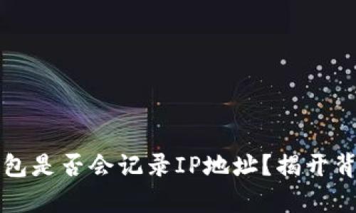 比特币钱包是否会记录IP地址？揭开背后的真相