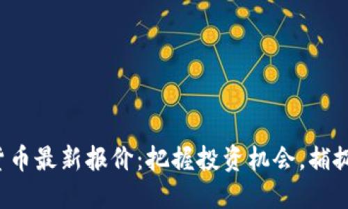 揭示加密货币最新报价：把握投资机会，捕捉市场脉动！