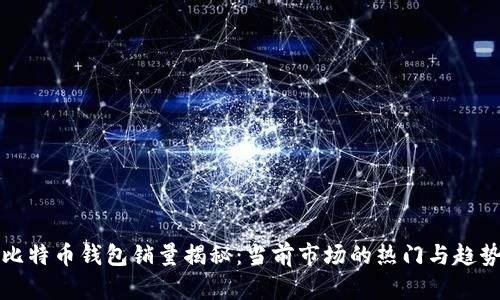 比特币钱包销量揭秘：当前市场的热门与趋势