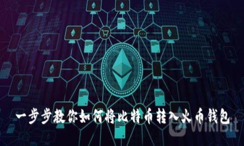 一步步教你如何将比特币转入火币钱包
