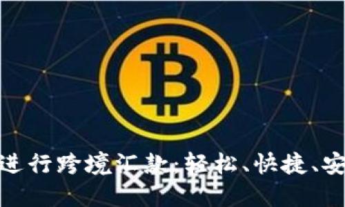 选择加密货币进行跨境汇款：轻松、快捷、安全的未来之路