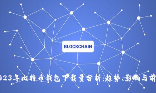 2023年比特币钱包下载量分析：趋势、影响与前景