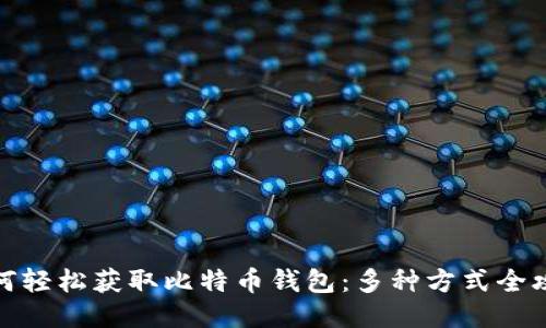 如何轻松获取比特币钱包：多种方式全攻略