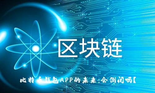 比特币钱包APP的未来：会倒闭吗？