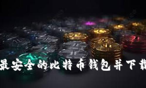 如何选择最安全的比特币钱包并下载使用指南