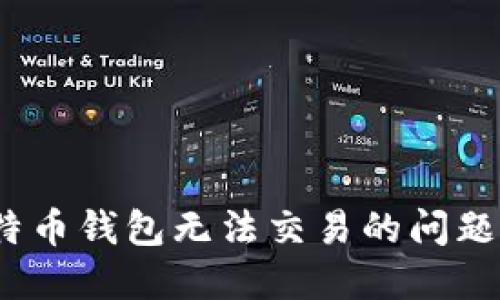 如何解决比特币钱包无法交易的问题？步骤与建议