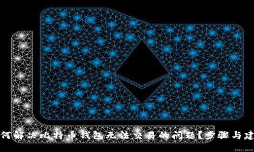 如何解决比特币钱包无法交易的问题？步骤与建议